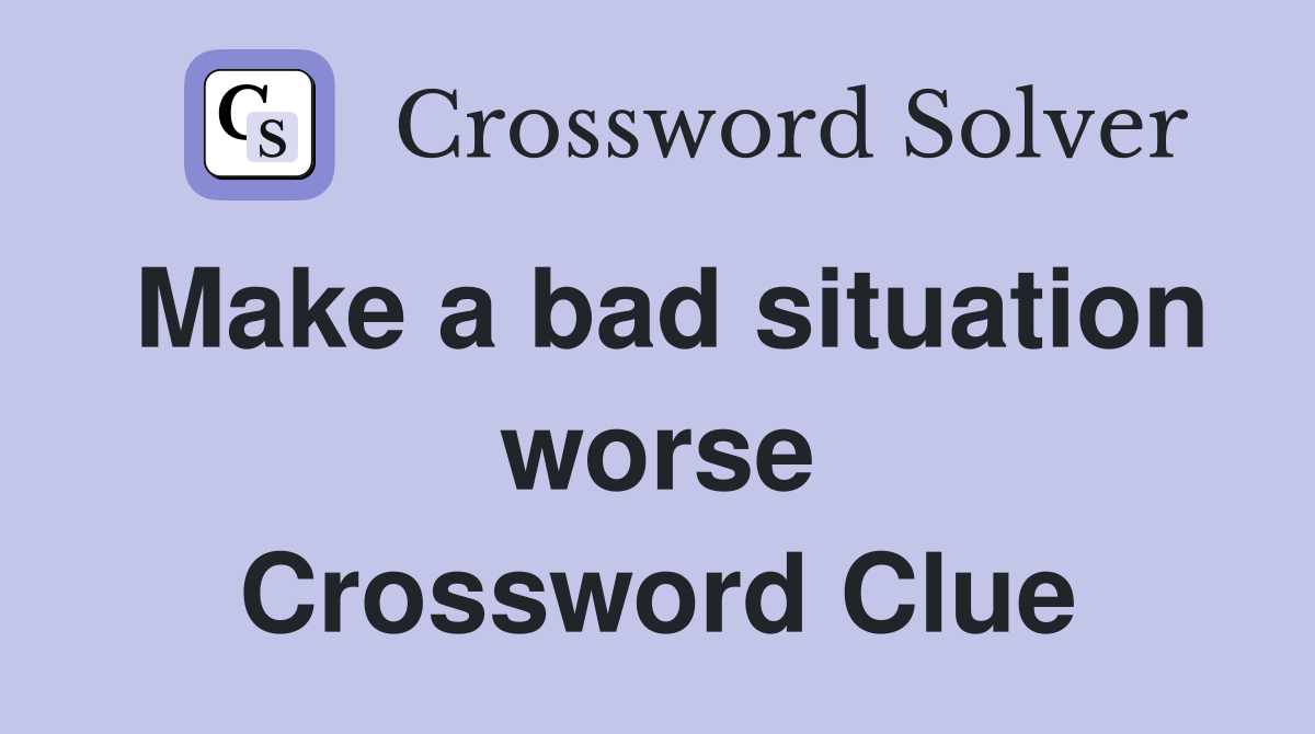 Make a bad situation worse Crossword Clue