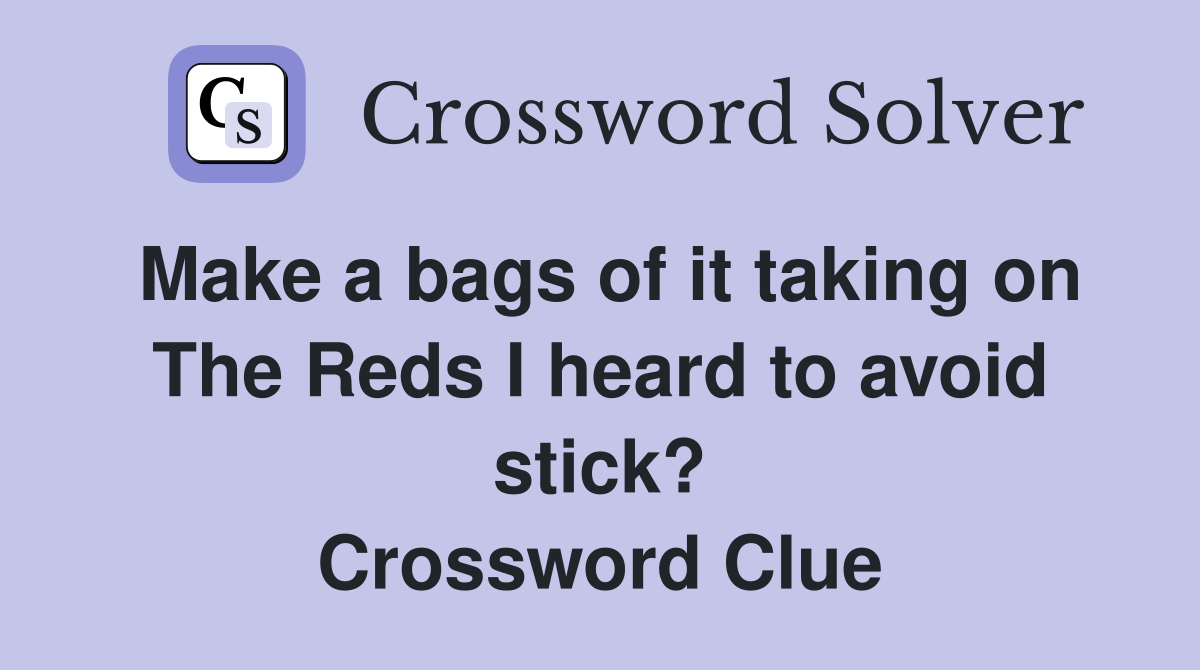 Make a bags of it taking on The Reds I heard to avoid stick? Crossword Clue