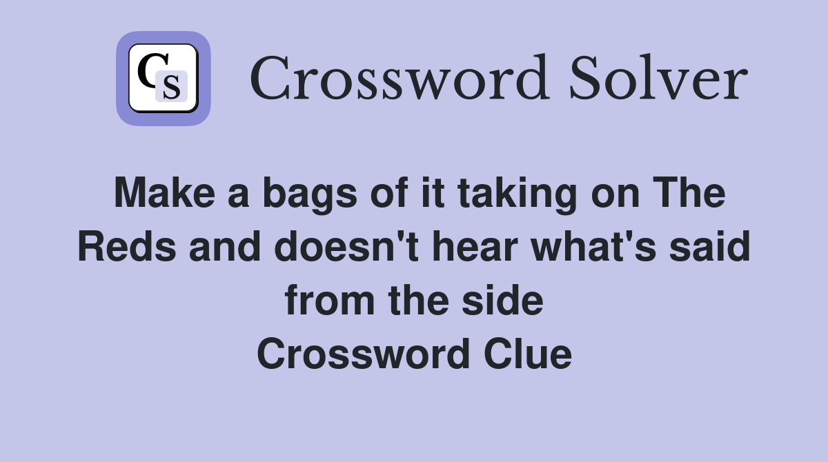 Make a bags of it taking on The Reds and doesn't hear what's said from the side Crossword Clue