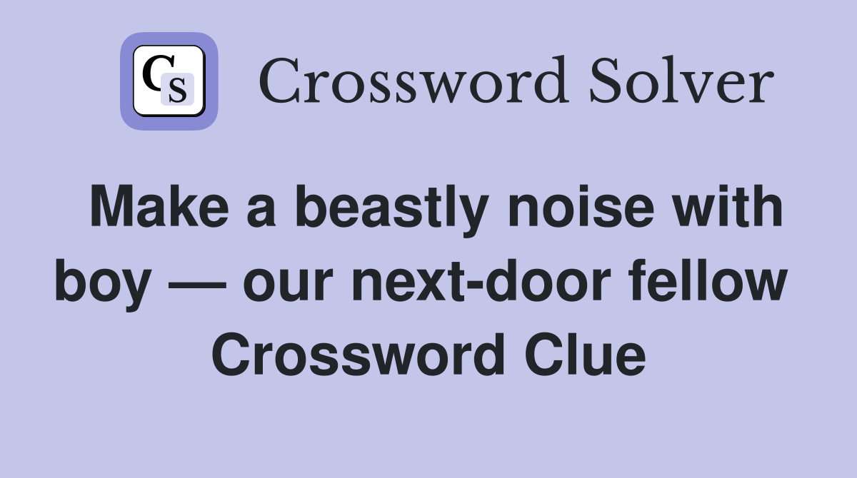 Make a beastly noise with boy — our next-door fellow  Crossword Clue