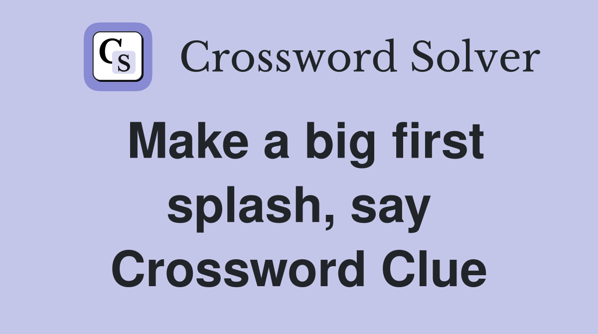 Make a big first splash, say Crossword Clue