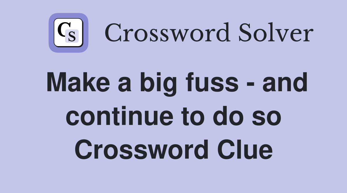 Make a big fuss - and continue to do so Crossword Clue
