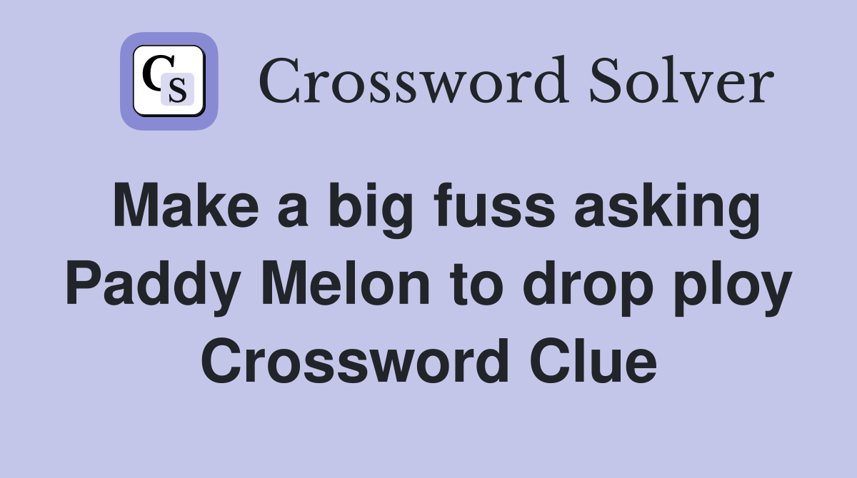 Make a big fuss asking Paddy Melon to drop ploy Crossword Clue