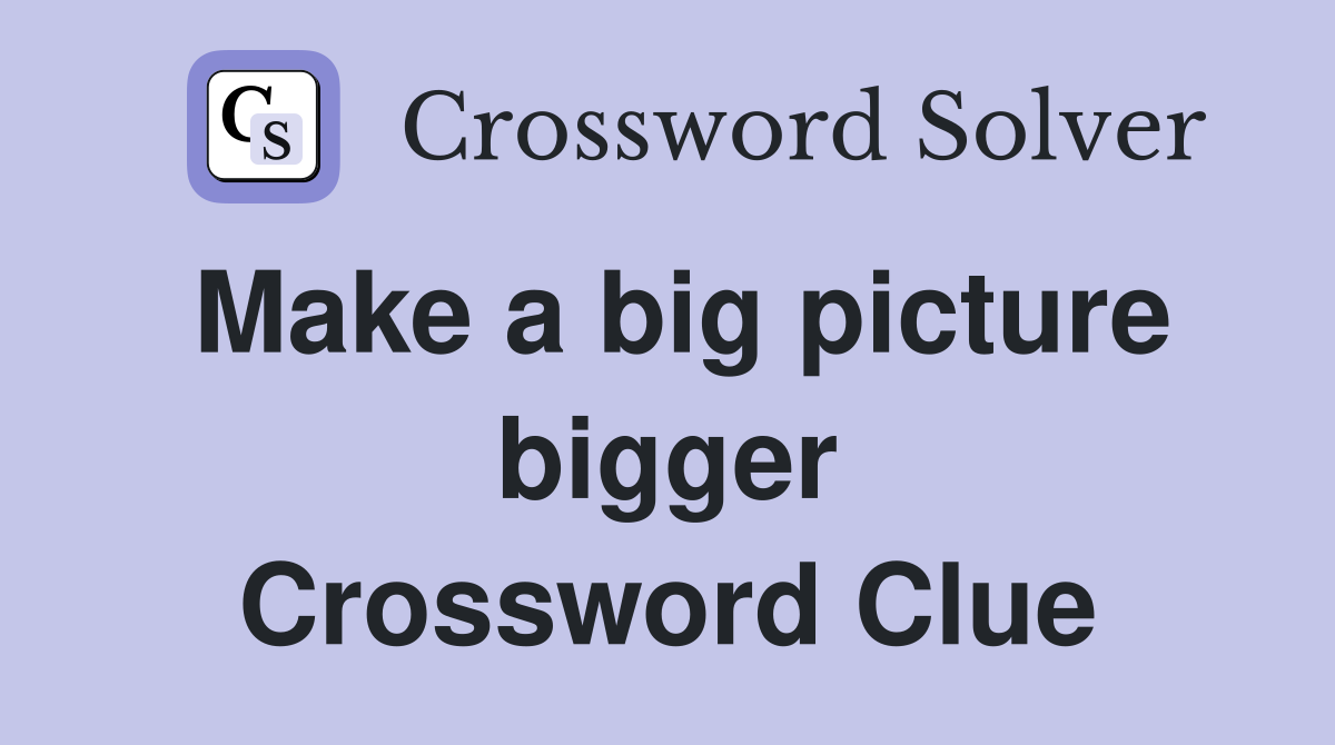 Make a big picture bigger Crossword Clue