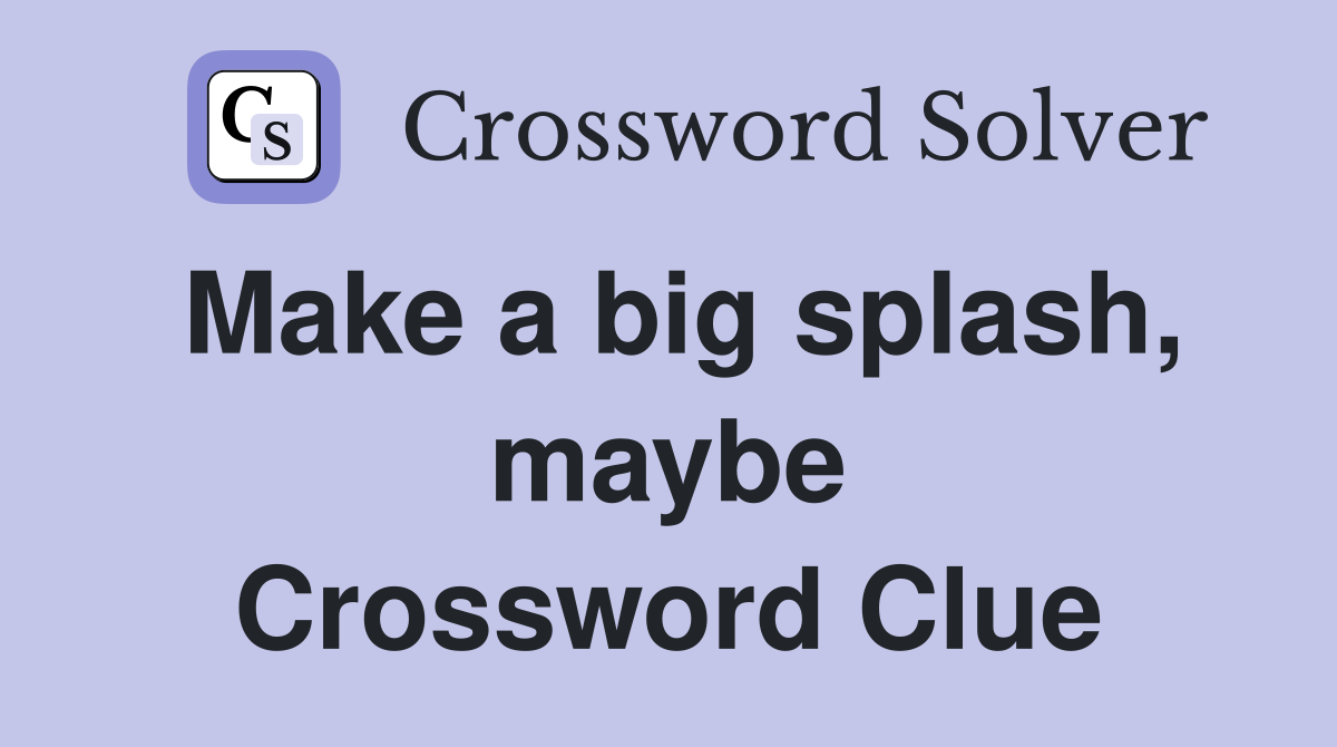 Make a big splash, maybe Crossword Clue