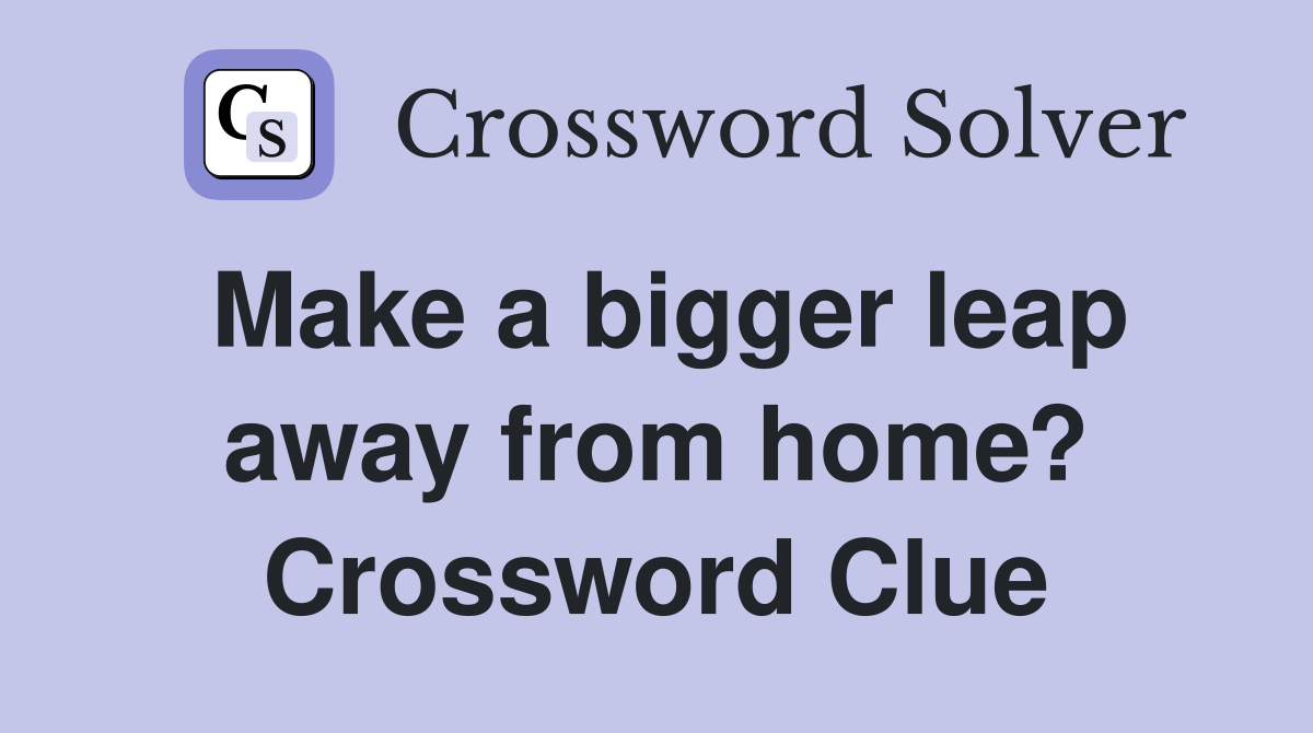 Make a bigger leap away from home? Crossword Clue