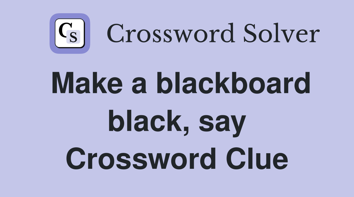 Make a blackboard black, say Crossword Clue
