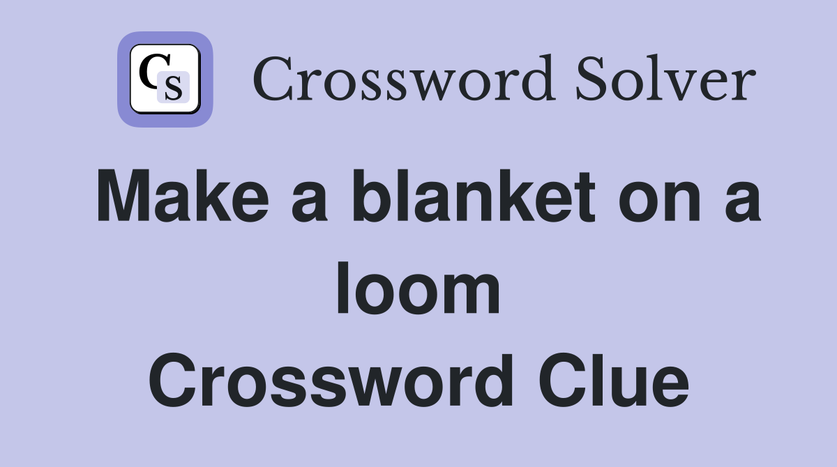Make a blanket on a loom Crossword Clue