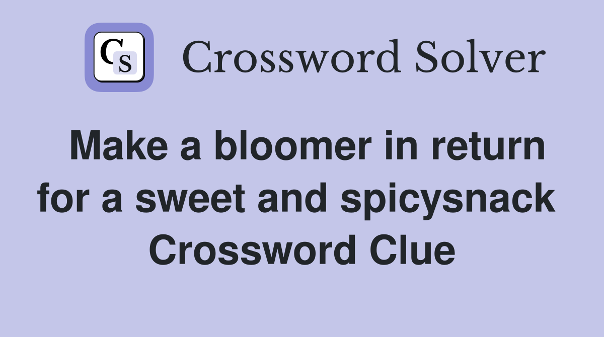 Make a bloomer in return for a sweet and spicysnack  Crossword Clue