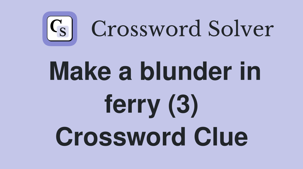 Make a blunder in ferry (3) Crossword Clue