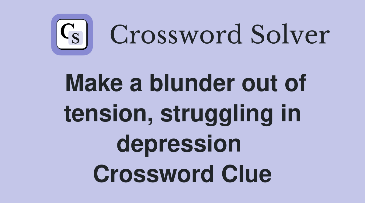 Make a blunder out of tension, struggling in depression  Crossword Clue