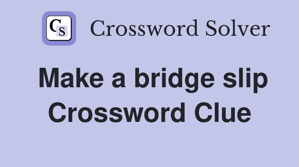 Make a bridge slip Crossword Clue
