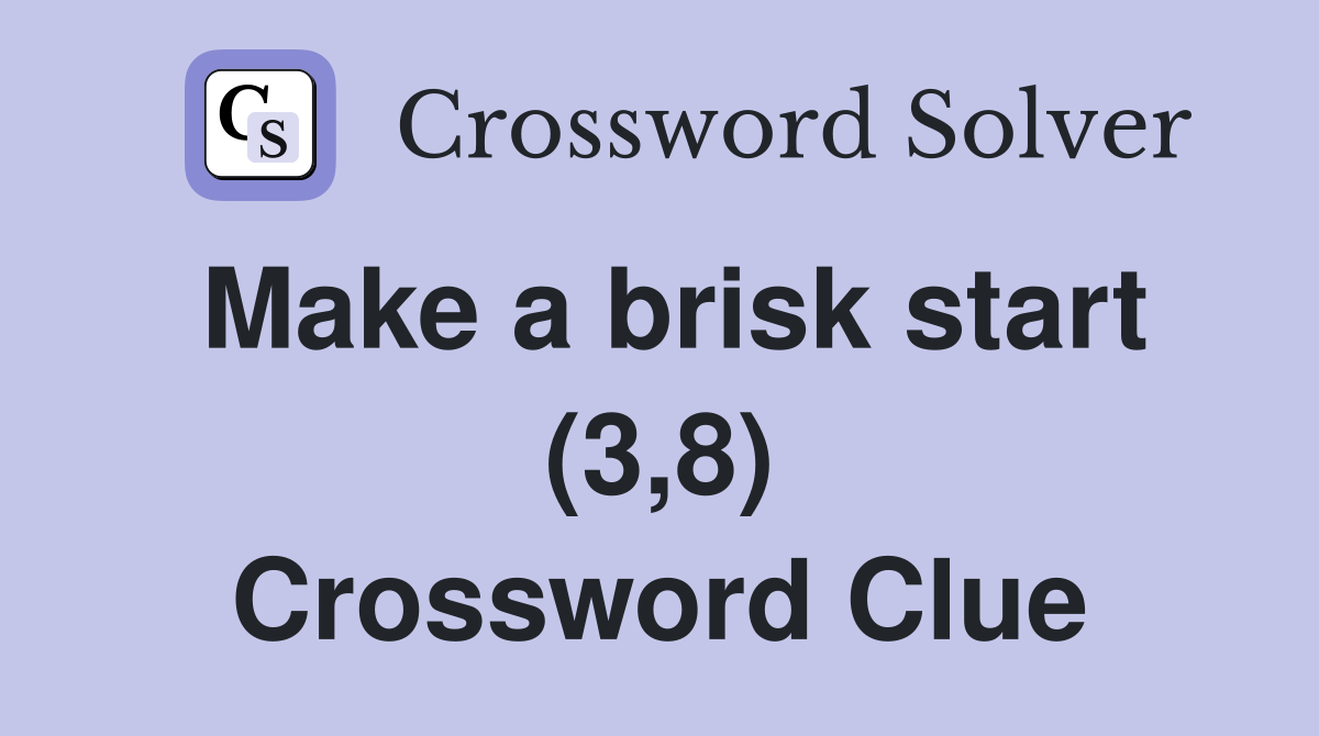 Make a brisk start (3,8) Crossword Clue
