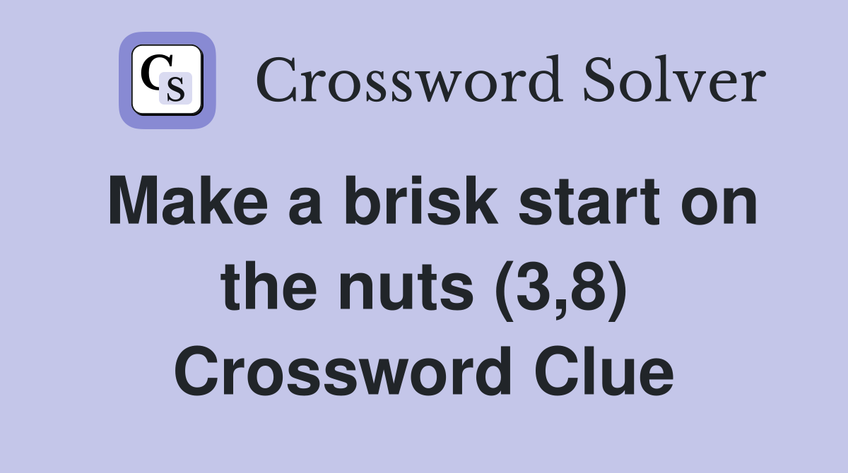 Make a brisk start on the nuts (3,8) Crossword Clue