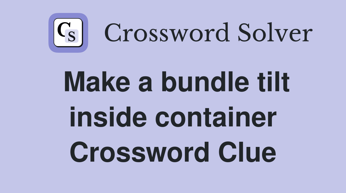 Make a bundle tilt inside container Crossword Clue