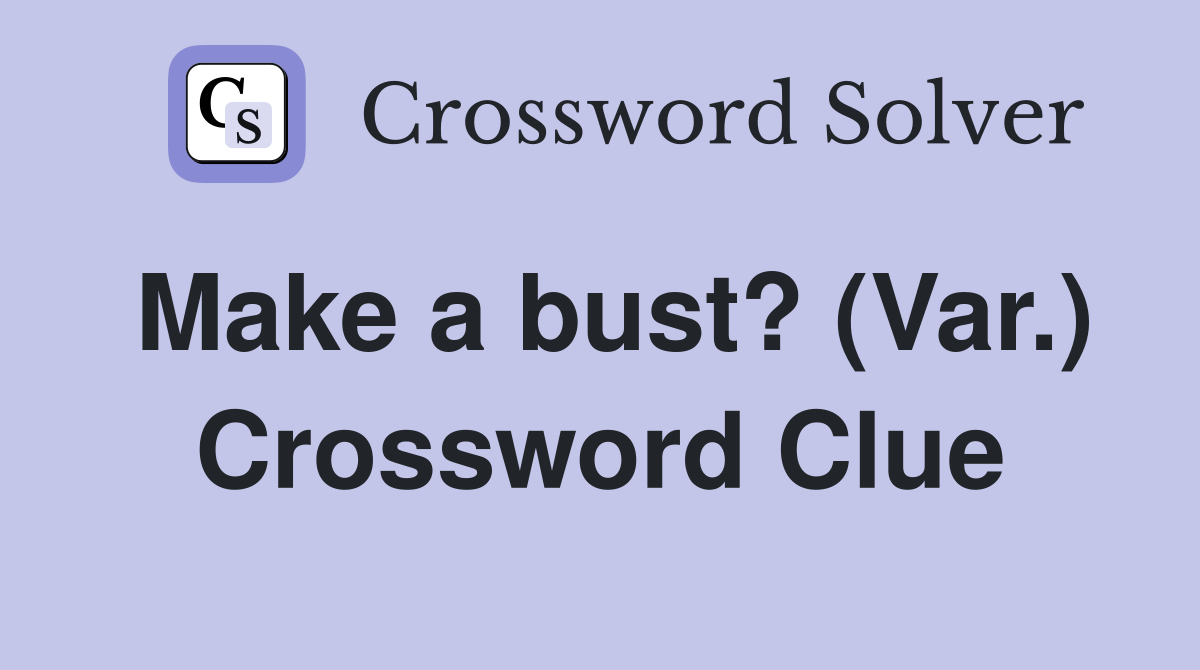 Make a bust? (Var.) Crossword Clue
