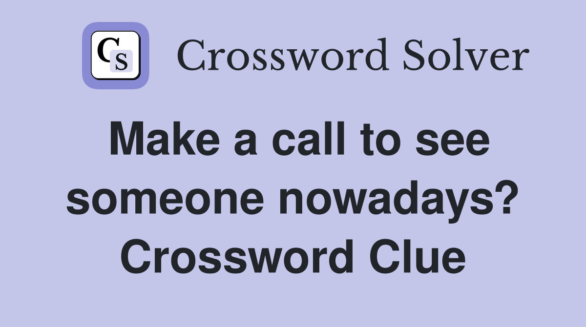 Make a call to see someone nowadays? Crossword Clue