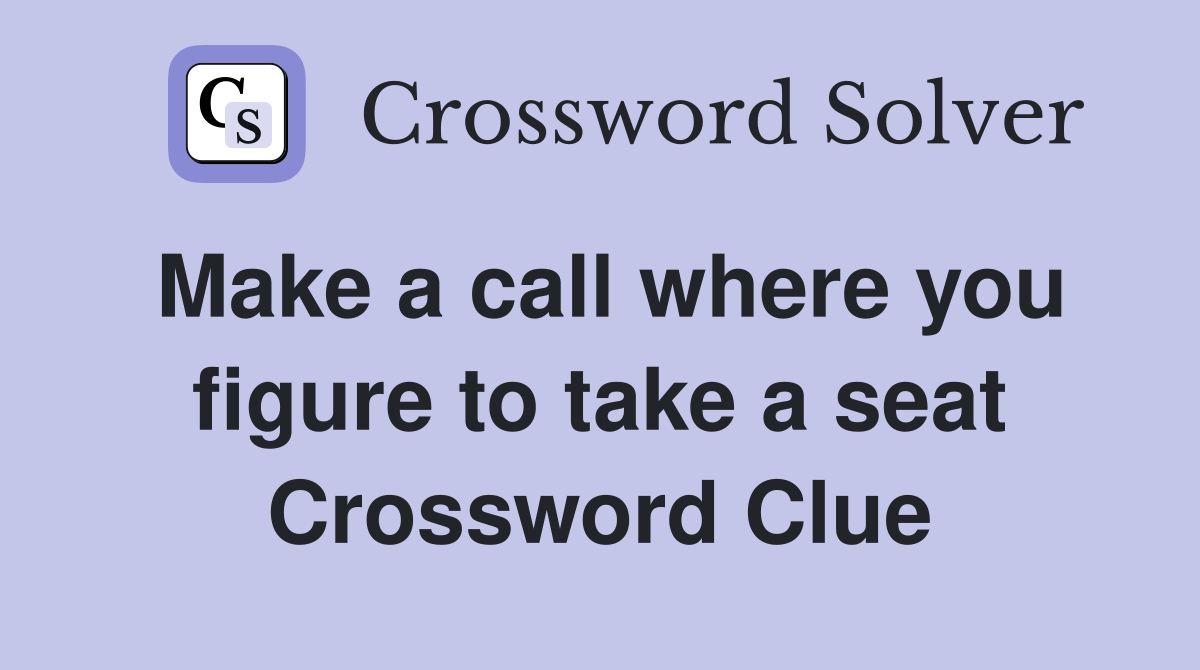 Make a call where you figure to take a seat Crossword Clue