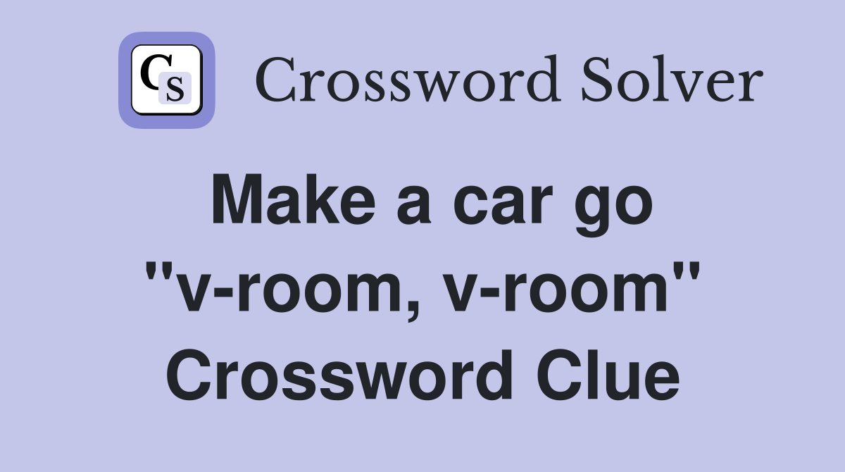Make a car go ''v-room, v-room'' Crossword Clue