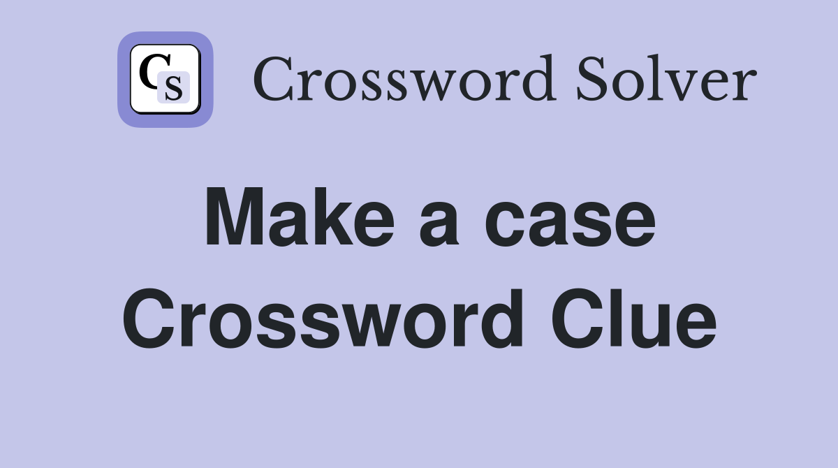 Make a case Crossword Clue