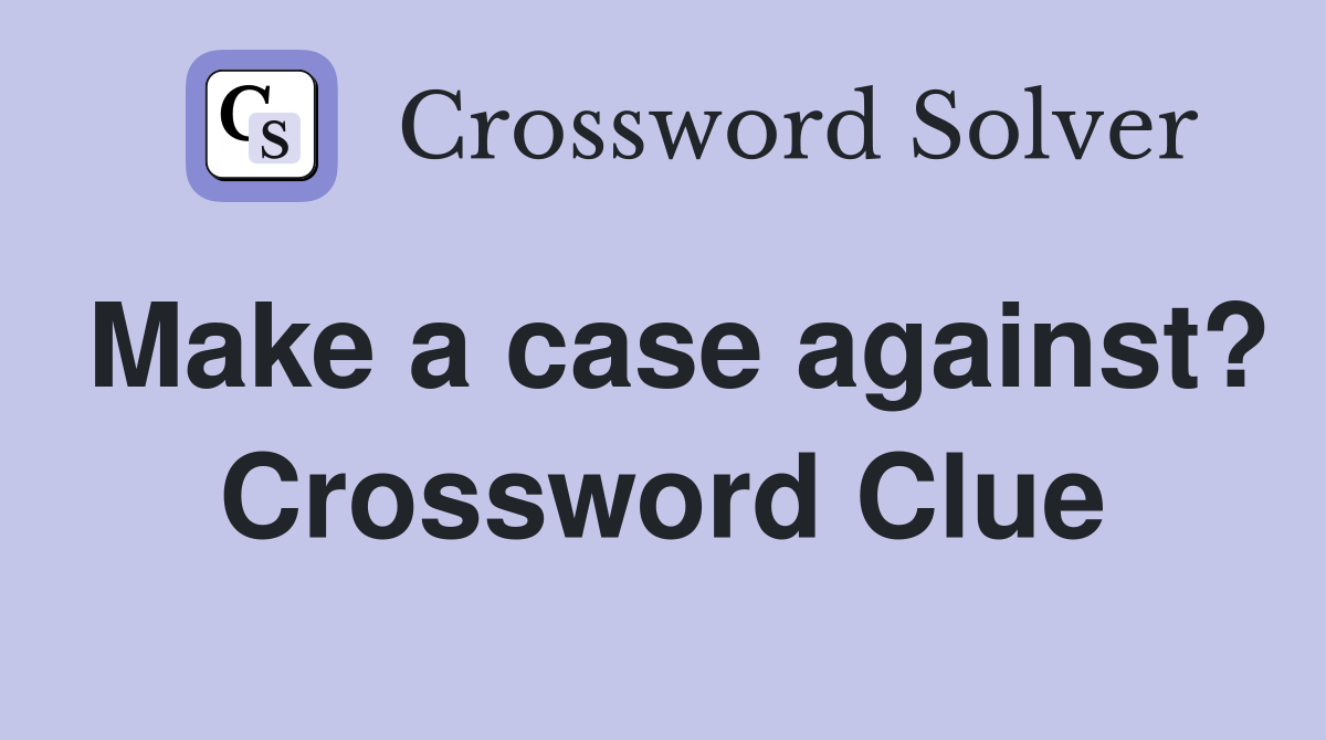 Make a case against? Crossword Clue