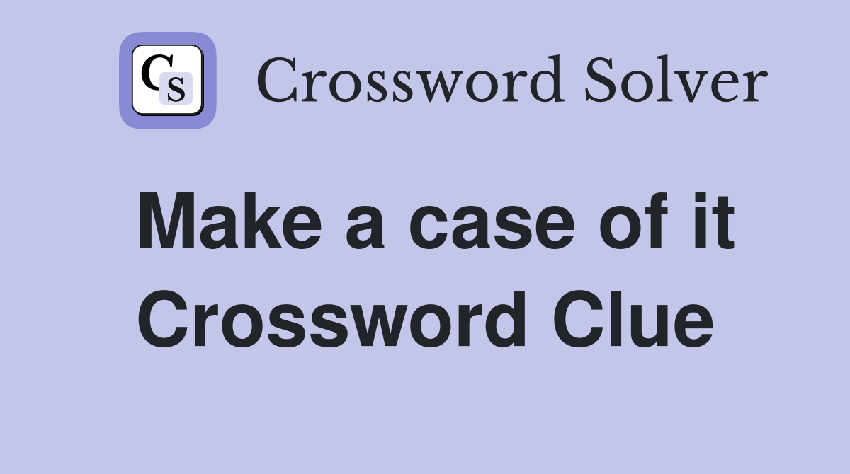 Make a case of it Crossword Clue