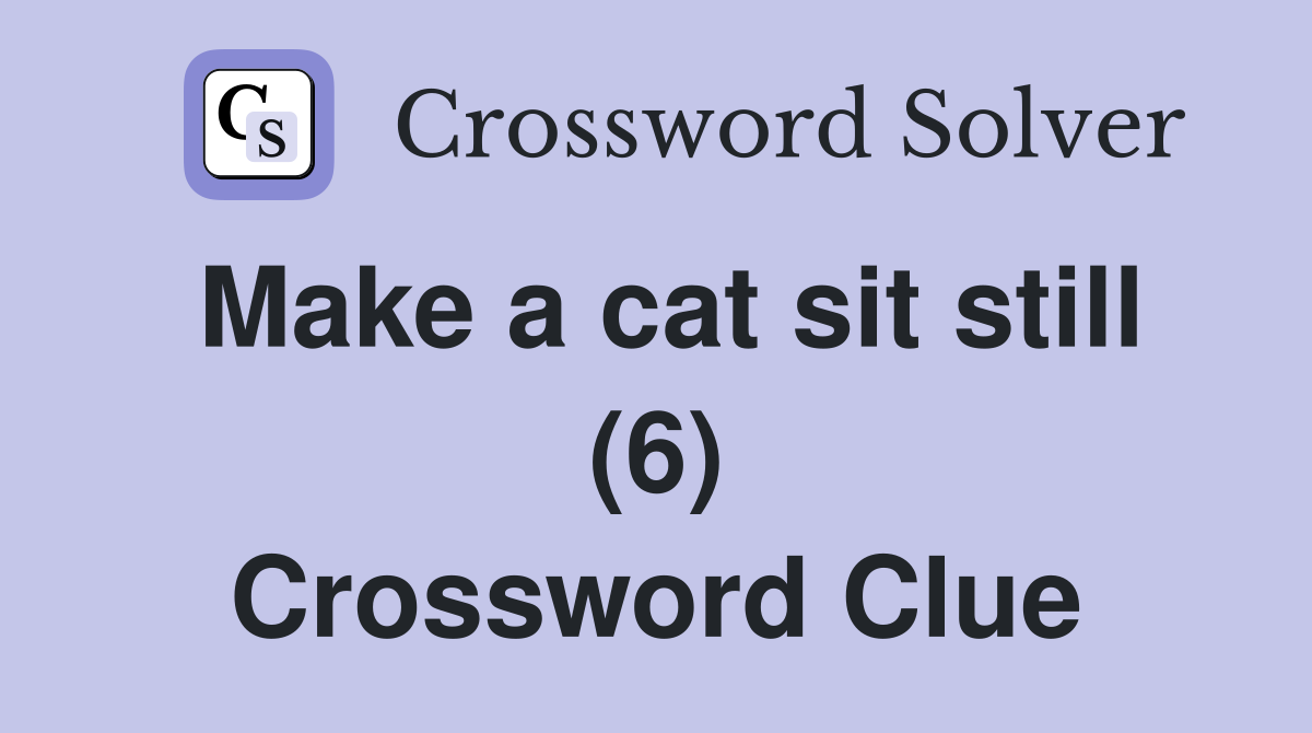 Make a cat sit still (6) Crossword Clue