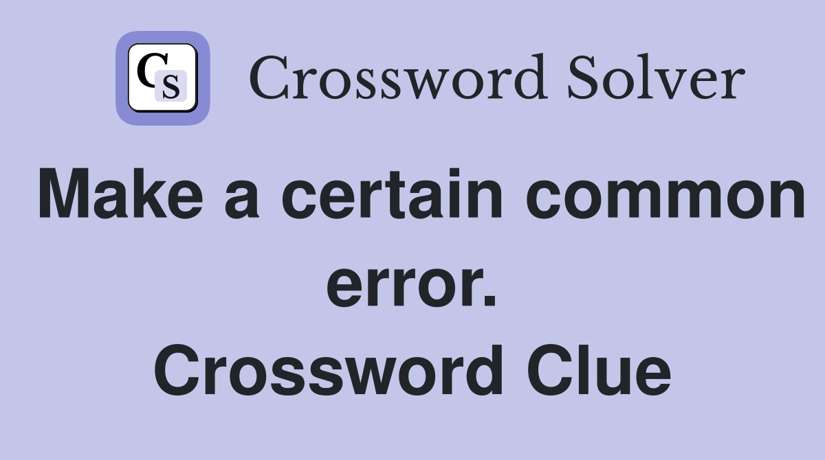 Make a certain common error. Crossword Clue