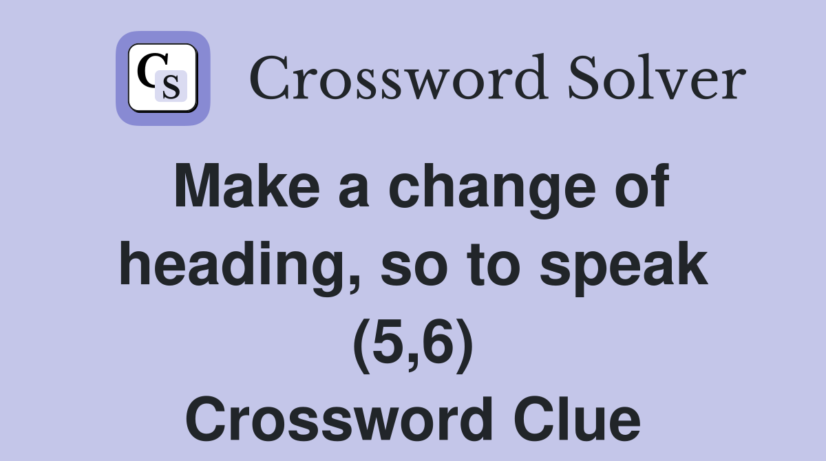 Make a change of heading so to speak (5 6) Crossword Clue Answers