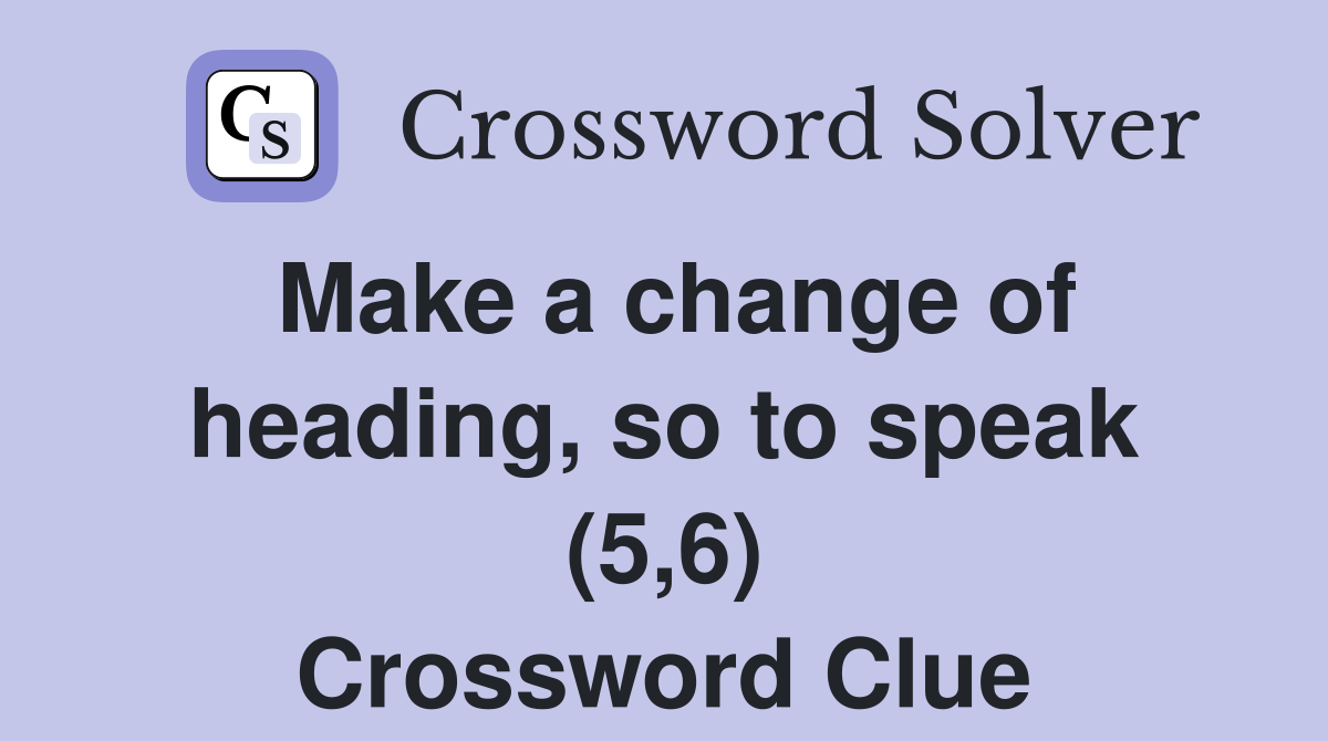 Make a change of heading, so to speak (5,6) Crossword Clue