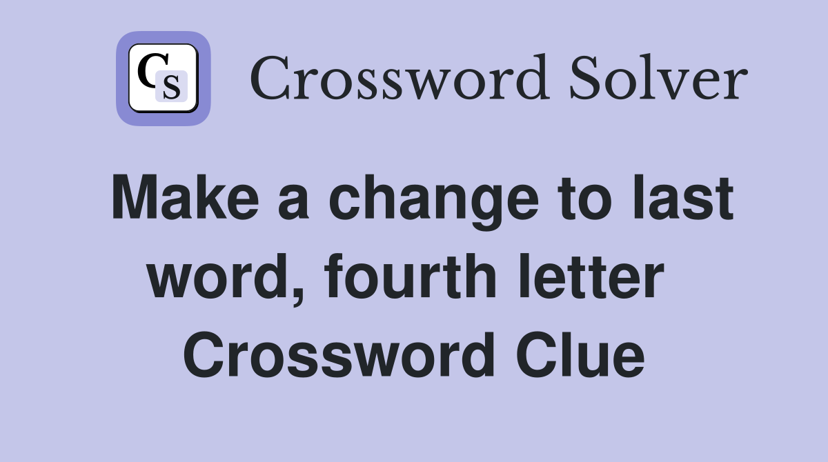 Make a change to last word, fourth letter  Crossword Clue