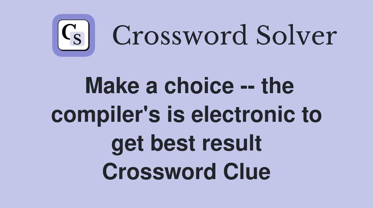 Make a choice -- the compiler's is electronic to get best result Crossword Clue