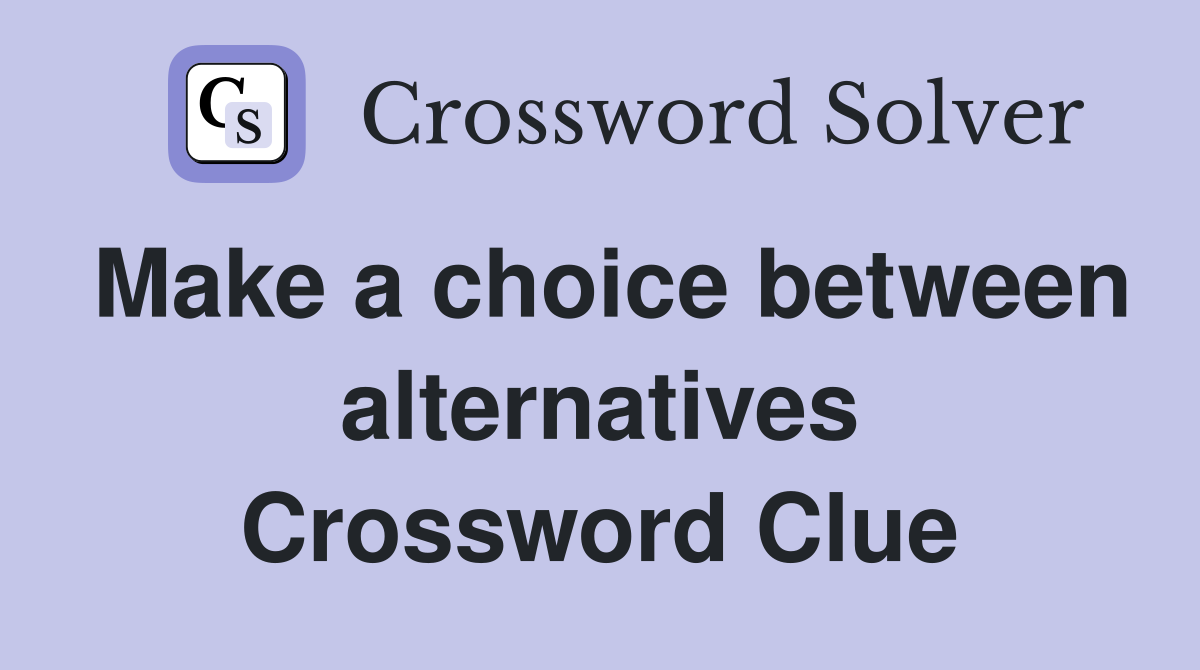 Make a choice between alternatives Crossword Clue
