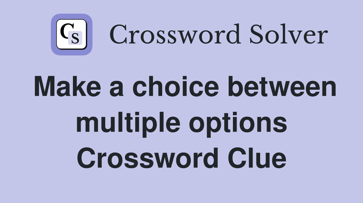 Make a choice between multiple options Crossword Clue