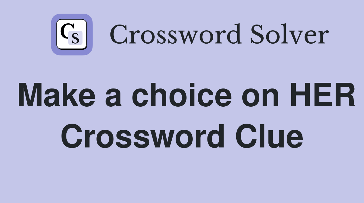 Make a choice on HER Crossword Clue