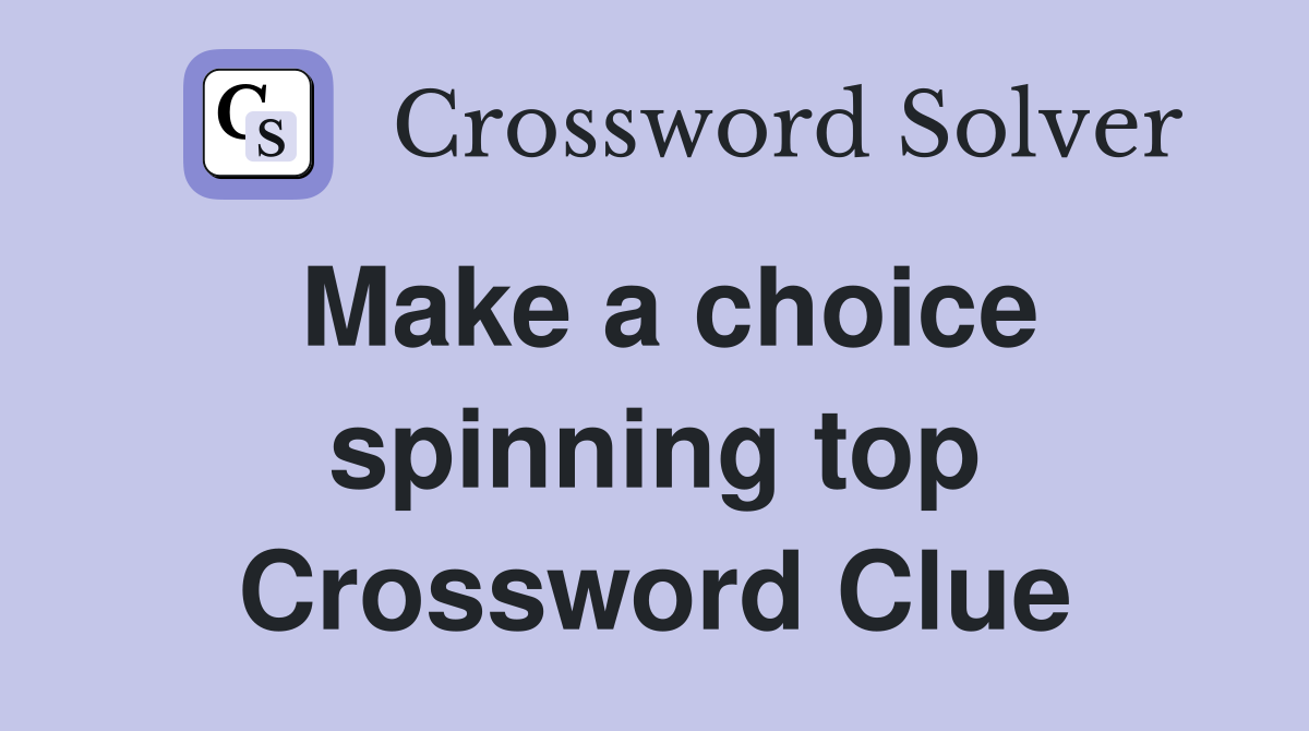 Make a choice spinning top Crossword Clue