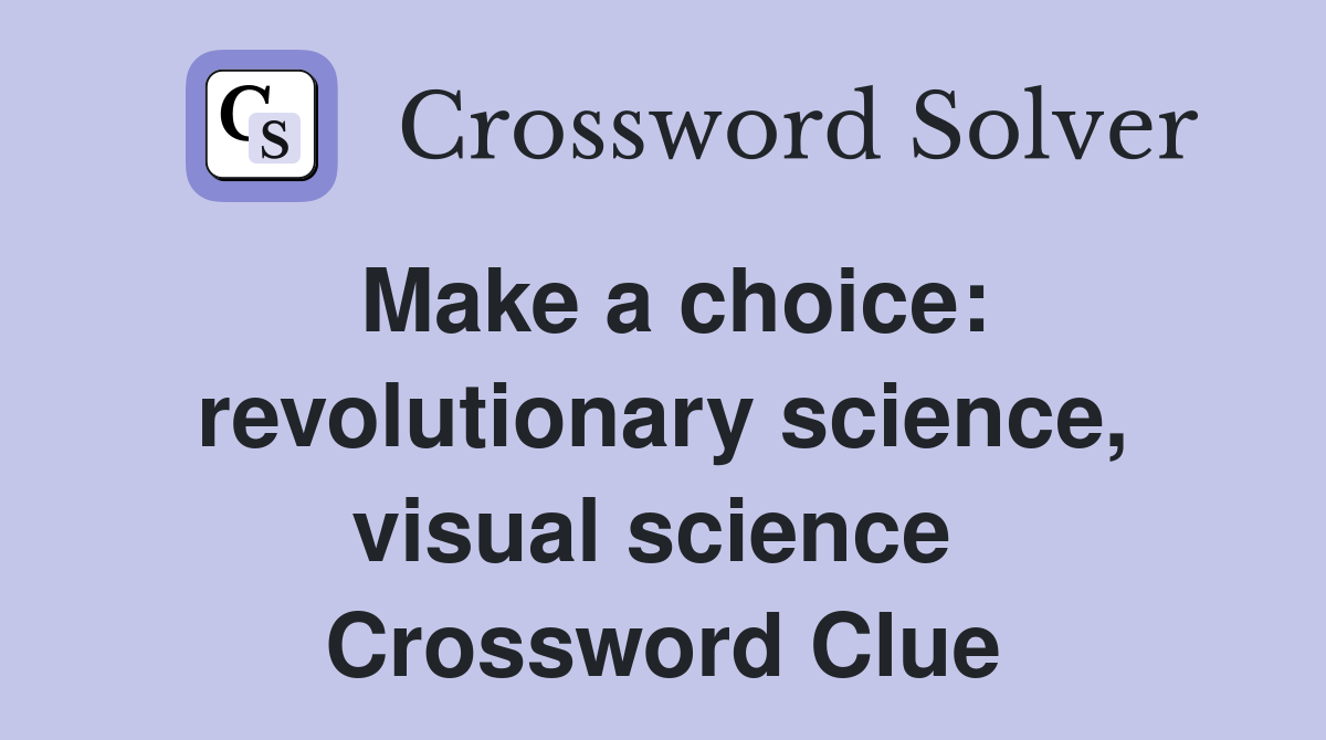 Make a choice: revolutionary science, visual science  Crossword Clue