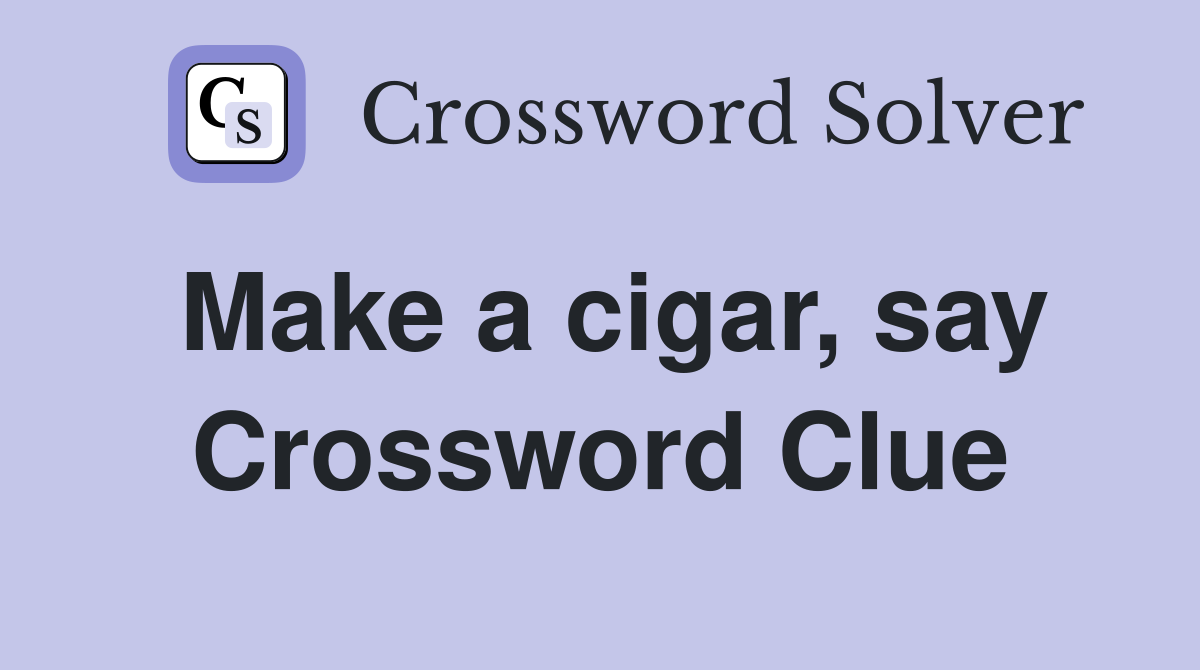 Make a cigar, say Crossword Clue