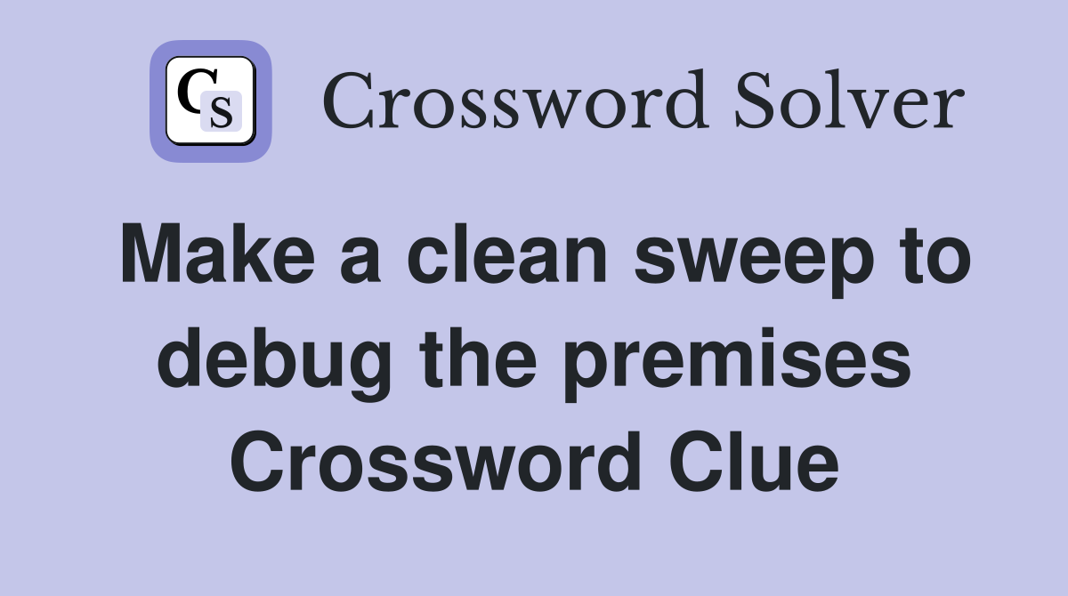 Make a clean sweep to debug the premises Crossword Clue