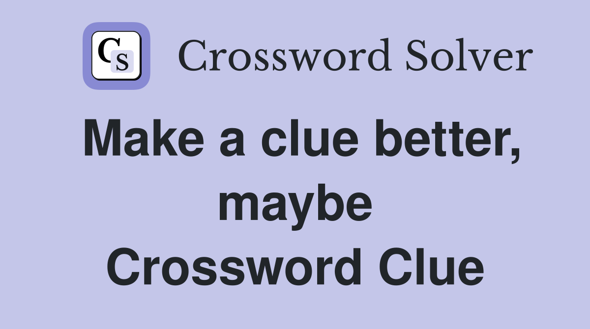 Make a clue better, maybe Crossword Clue