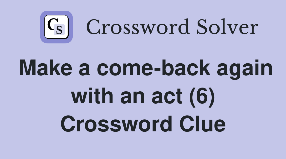 Make a come-back again with an act (6) Crossword Clue