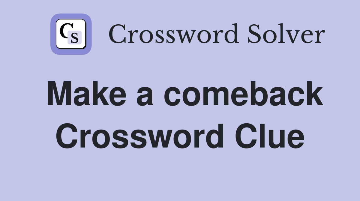 Make a comeback Crossword Clue