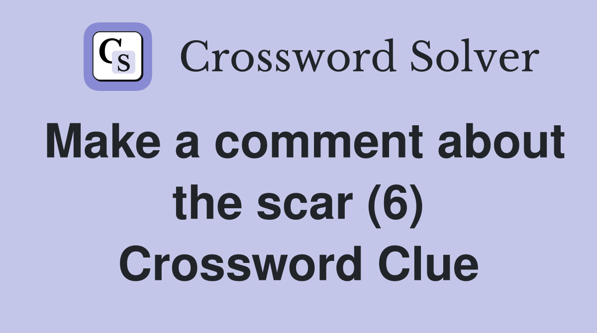 Make a comment about the scar (6) Crossword Clue