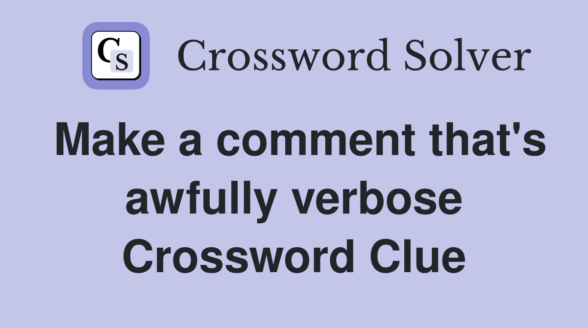 Make a comment that's awfully verbose Crossword Clue