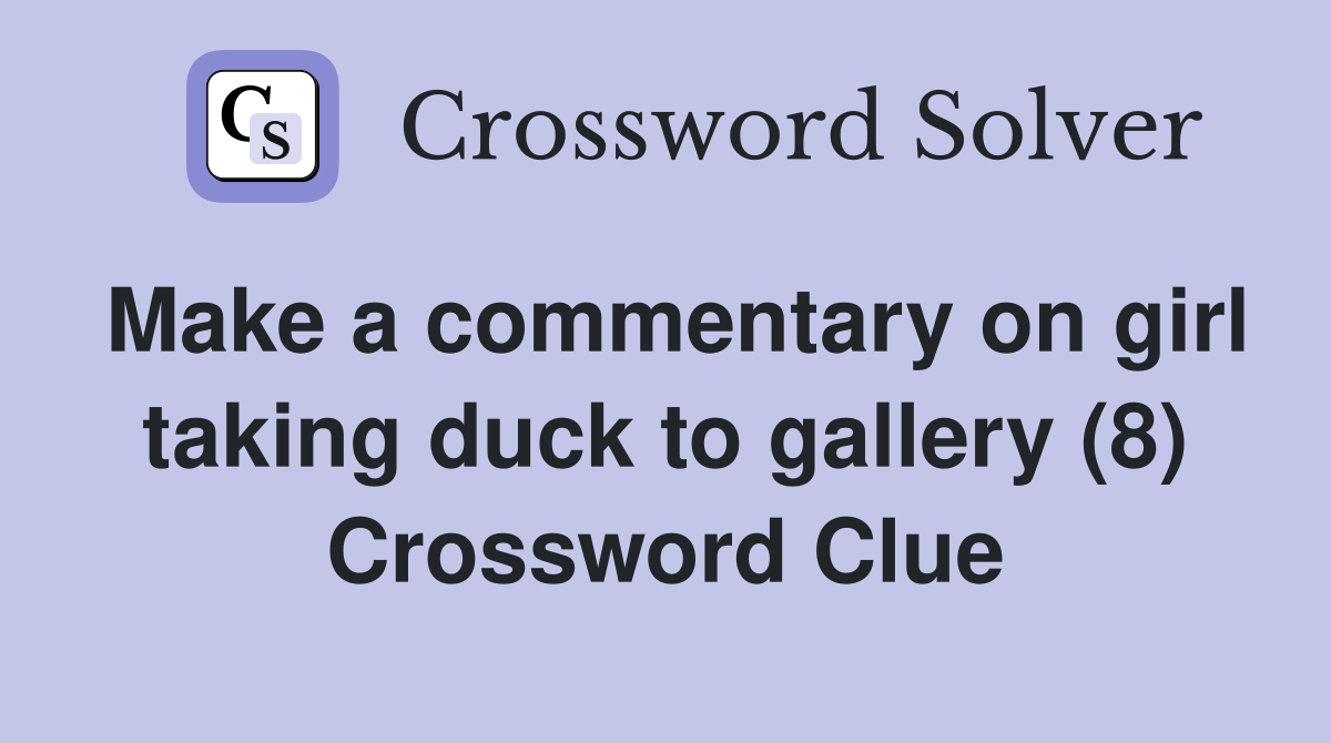Make a commentary on girl taking duck to gallery (8) Crossword Clue