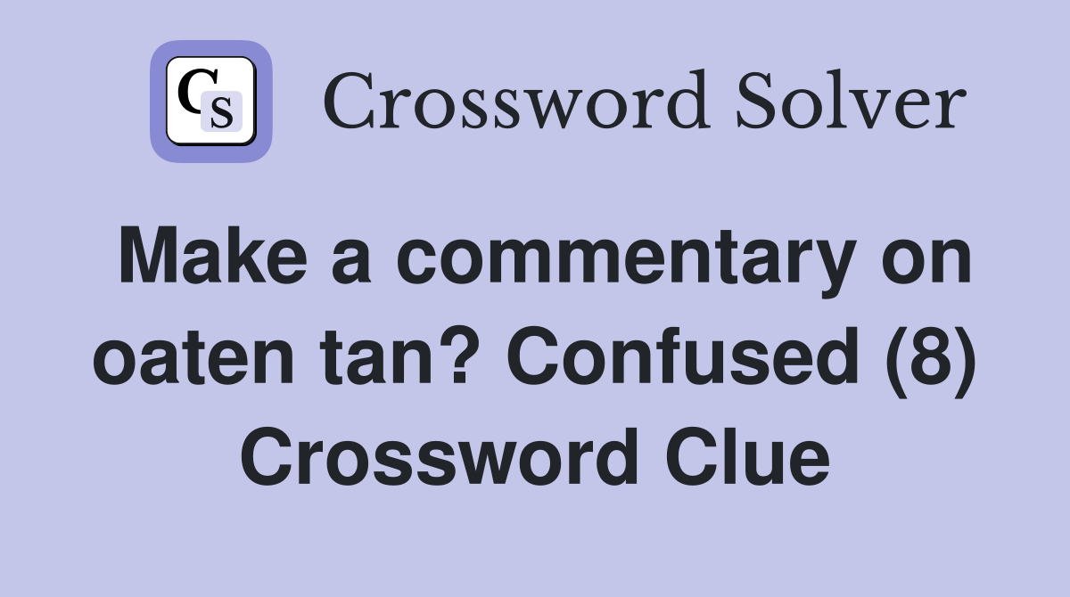 Make a commentary on oaten tan? Confused (8) Crossword Clue