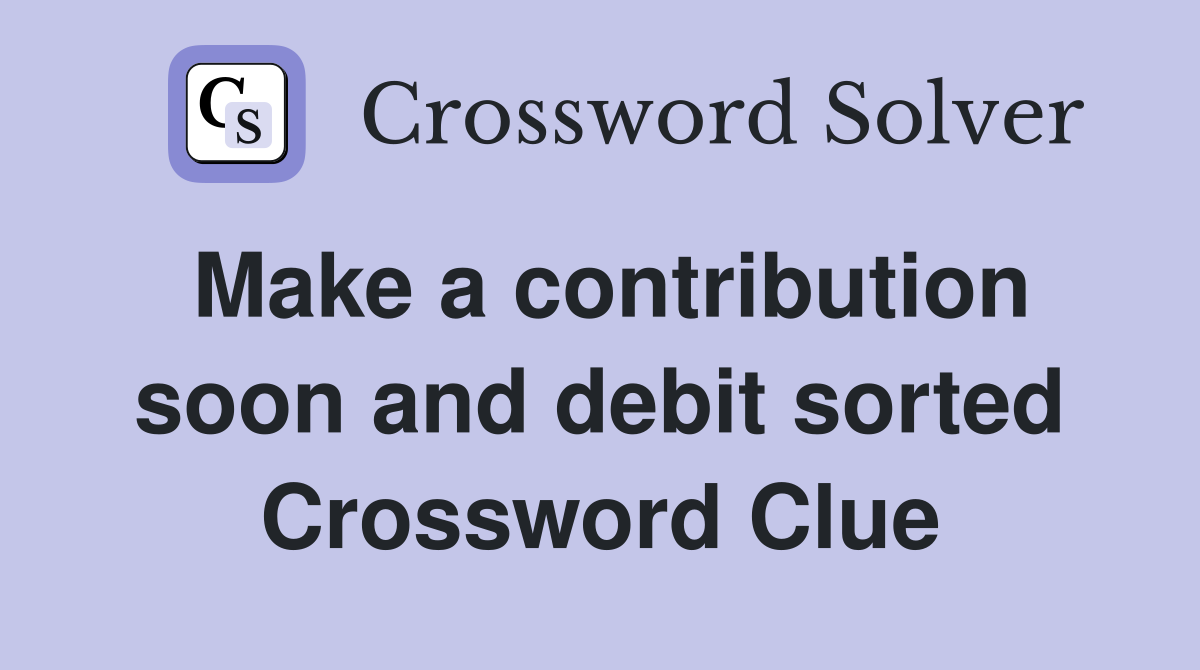 Make a contribution soon and debit sorted Crossword Clue