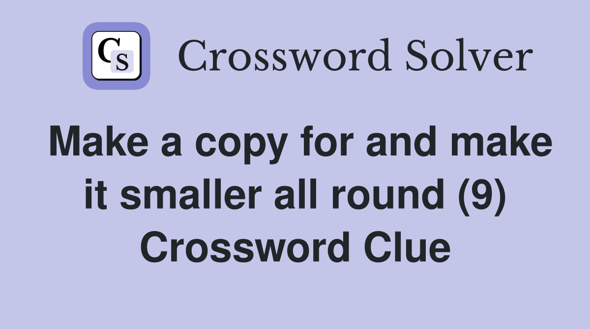 Make a copy for and make it smaller all round (9) Crossword Clue
