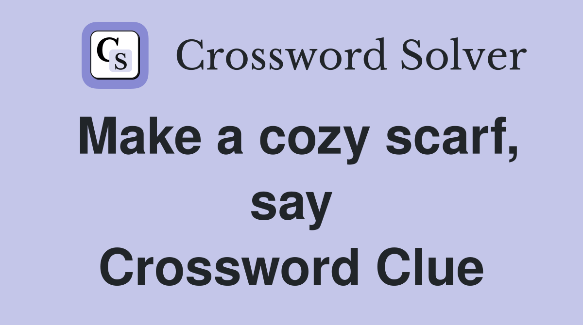 Make a cozy scarf, say Crossword Clue