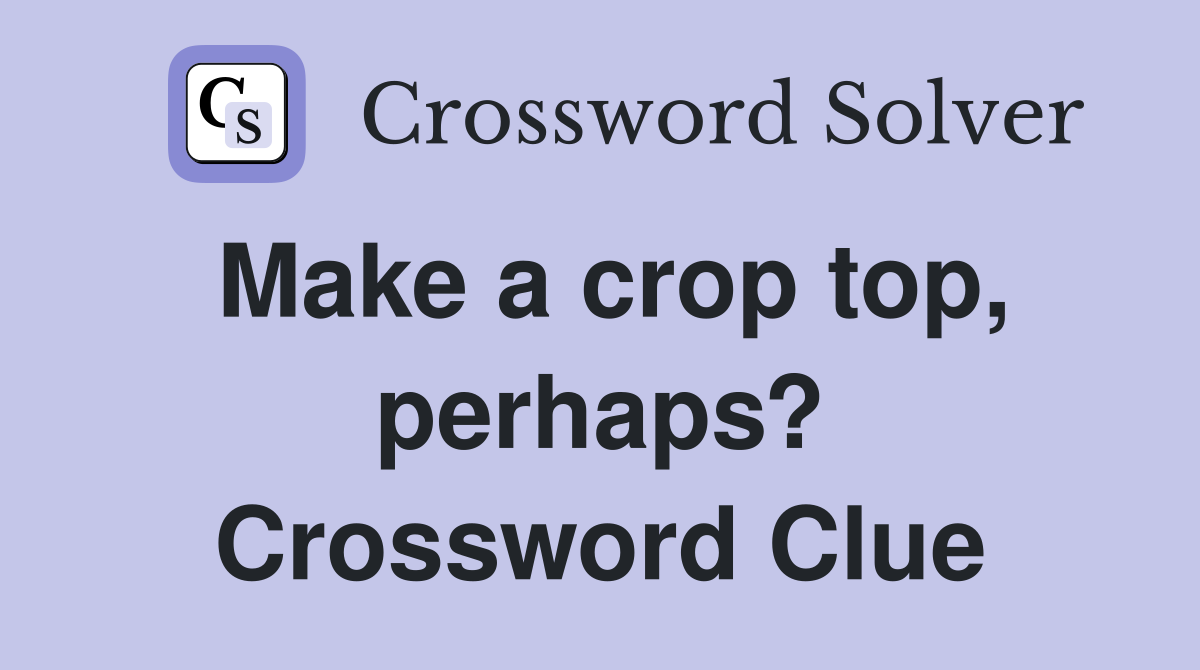 Make a crop top, perhaps? Crossword Clue